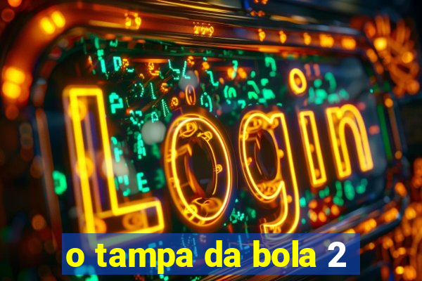 o tampa da bola 2